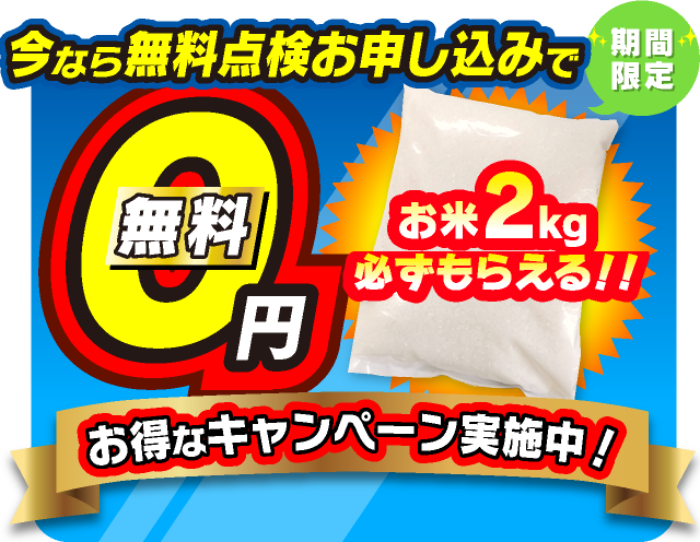 今なら無料点検お申し込みで必ずもらえるお米2kg無料０円お得なキャンペーン実施中!